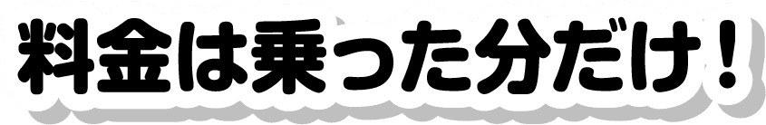 料金は乗った分だけ!